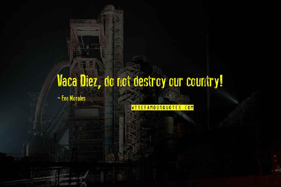 Evo's Quotes By Evo Morales: Vaca Diez, do not destroy our country! Evo's Quotes By Evo Morales: Vaca Diez, do not destroy our country!