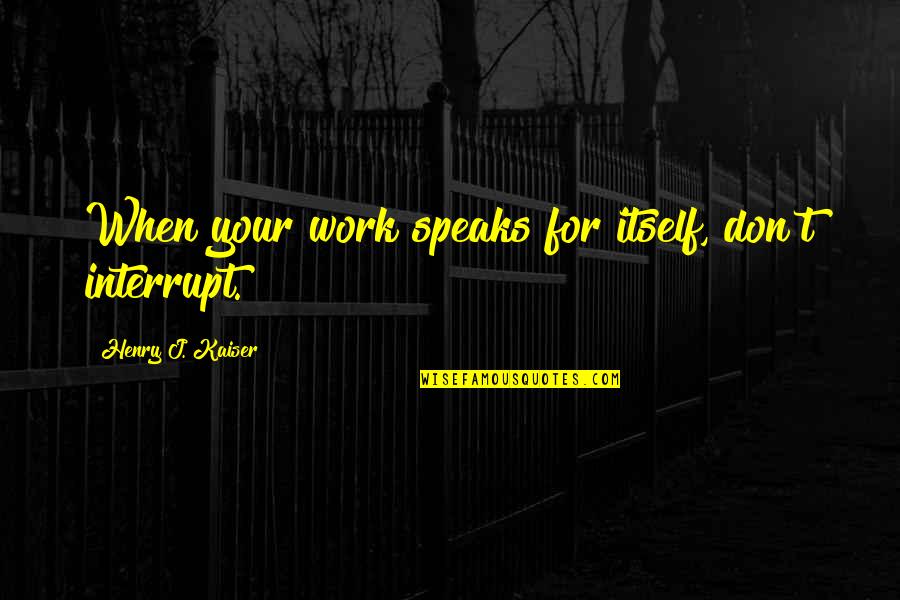 Evrascon Quotes By Henry J. Kaiser: When your work speaks for itself, don't interrupt. Evrascon Quotes By Henry J. Kaiser: When your work speaks for itself, don't interrupt.