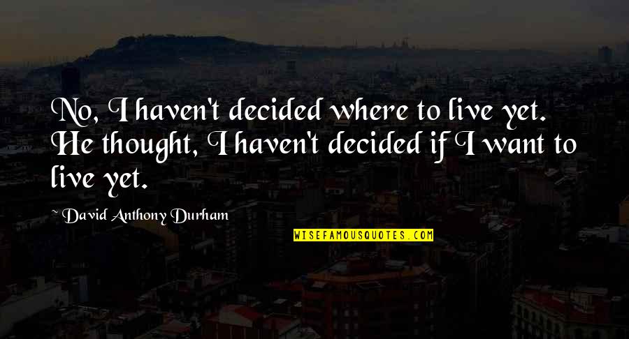 Evrenden Torpilim Quotes By David Anthony Durham: No, I haven't decided where to live yet.