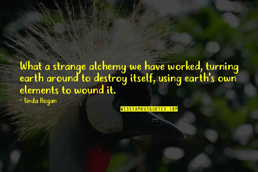 Evrenin En Quotes By Linda Hogan: What a strange alchemy we have worked, turning Evrenin En Quotes By Linda Hogan: What a strange alchemy we have worked, turning