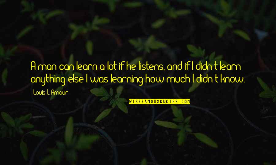 Evrimin Katkilari Quotes By Louis L'Amour: A man can learn a lot if he Evrimin Katkilari Quotes By Louis L'Amour: A man can learn a lot if he
