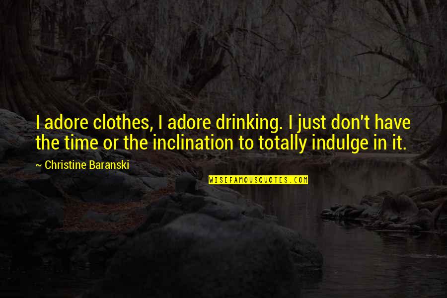 Evropian Quotes By Christine Baranski: I adore clothes, I adore drinking. I just Evropian Quotes By Christine Baranski: I adore clothes, I adore drinking. I just