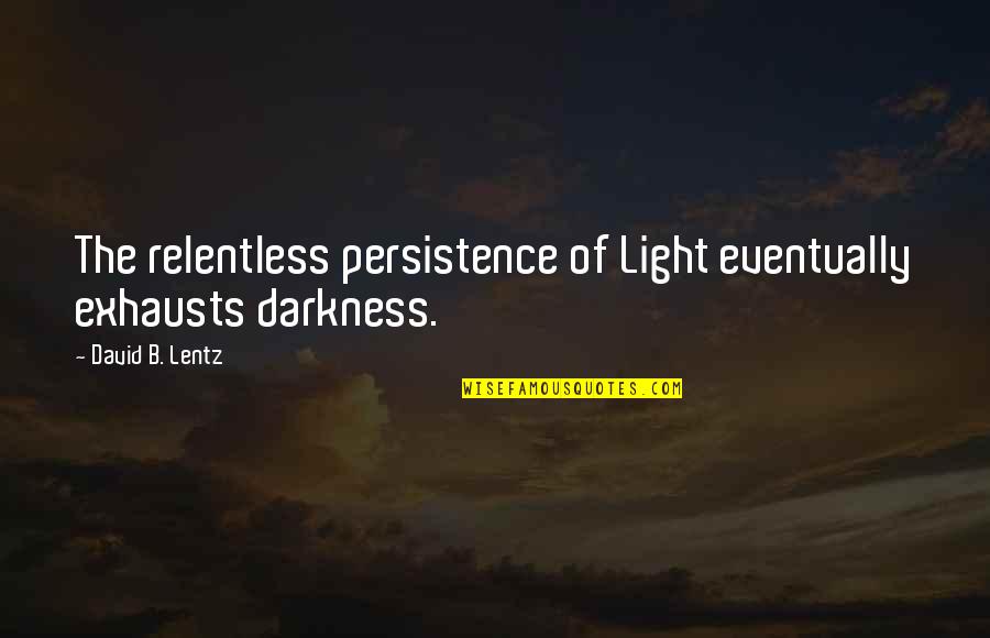 Evropy 19 Quotes By David B. Lentz: The relentless persistence of Light eventually exhausts darkness. Evropy 19 Quotes By David B. Lentz: The relentless persistence of Light eventually exhausts darkness.