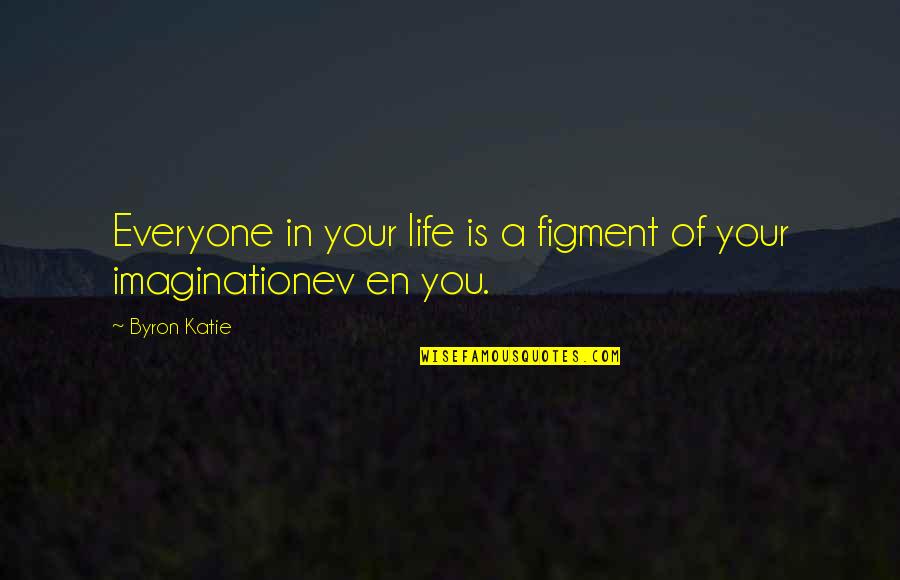 Ev'rythin Quotes By Byron Katie: Everyone in your life is a figment of