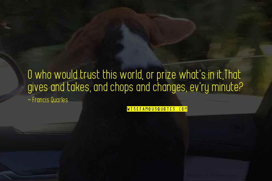 Ev'rythin Quotes By Francis Quarles: O who would trust this world, or prize