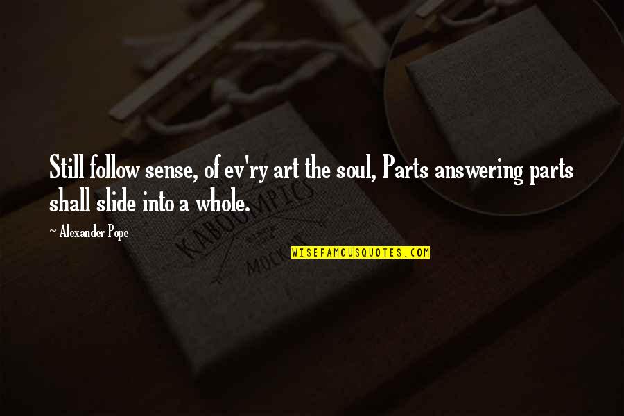 Ev'rythin's Quotes By Alexander Pope: Still follow sense, of ev'ry art the soul, Ev'rythin's Quotes By Alexander Pope: Still follow sense, of ev'ry art the soul,