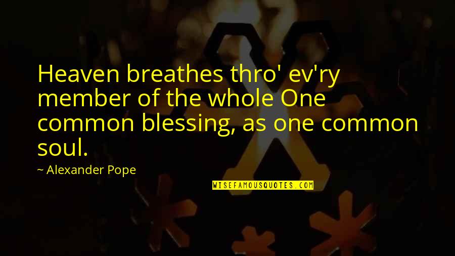 Ev'rythin's Quotes By Alexander Pope: Heaven breathes thro' ev'ry member of the whole Ev'rythin's Quotes By Alexander Pope: Heaven breathes thro' ev'ry member of the whole