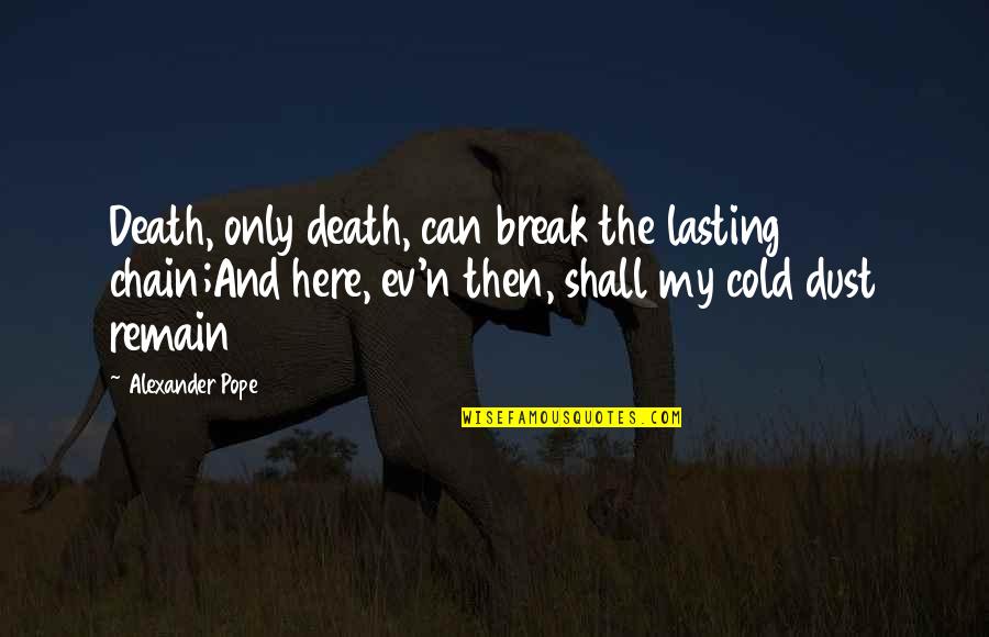Ev'rythin's Quotes By Alexander Pope: Death, only death, can break the lasting chain;And Ev'rythin's Quotes By Alexander Pope: Death, only death, can break the lasting chain;And