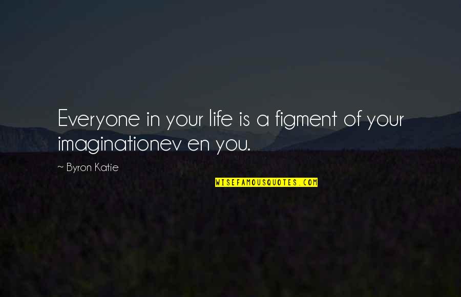 Ev'rythin's Quotes By Byron Katie: Everyone in your life is a figment of