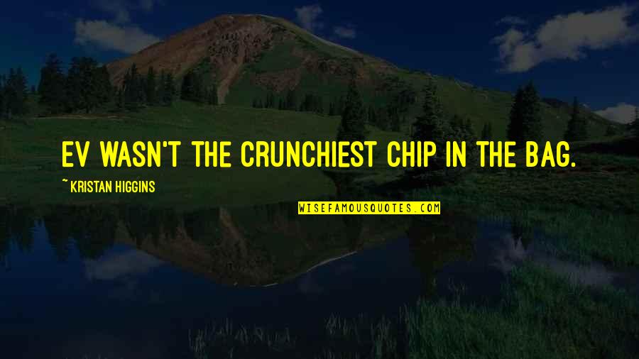Ev'rythin's Quotes By Kristan Higgins: Ev wasn't the crunchiest chip in the bag. Ev'rythin's Quotes By Kristan Higgins: Ev wasn't the crunchiest chip in the bag.
