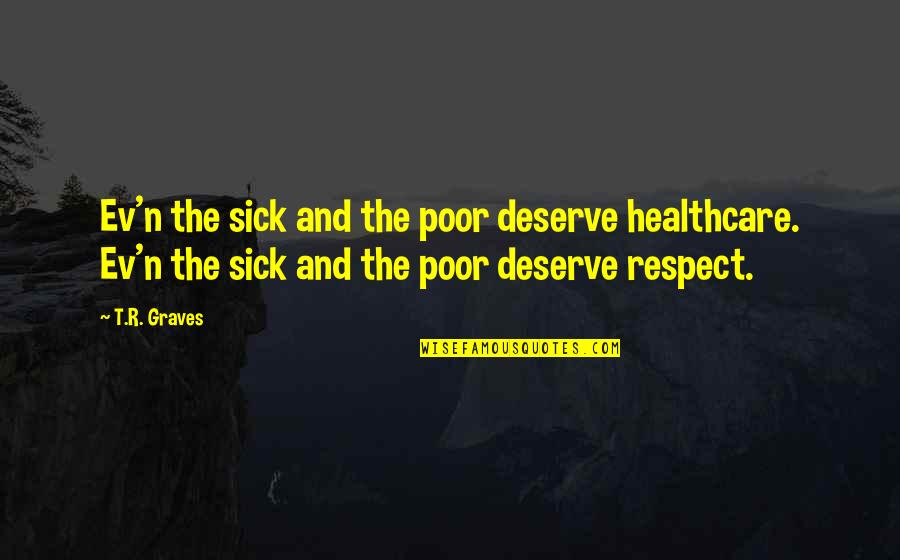 Ev'rythin's Quotes By T.R. Graves: Ev'n the sick and the poor deserve healthcare. Ev'rythin's Quotes By T.R. Graves: Ev'n the sick and the poor deserve healthcare.