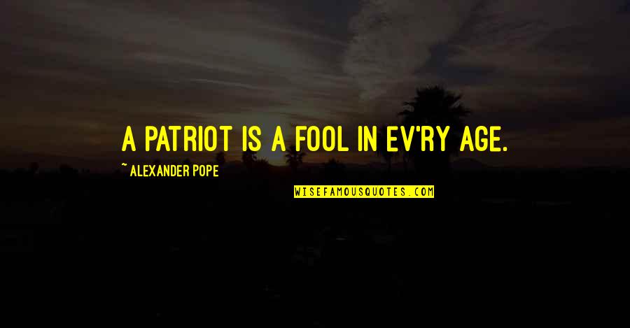 Ev'ryt'ing Quotes By Alexander Pope: A patriot is a fool in ev'ry age.