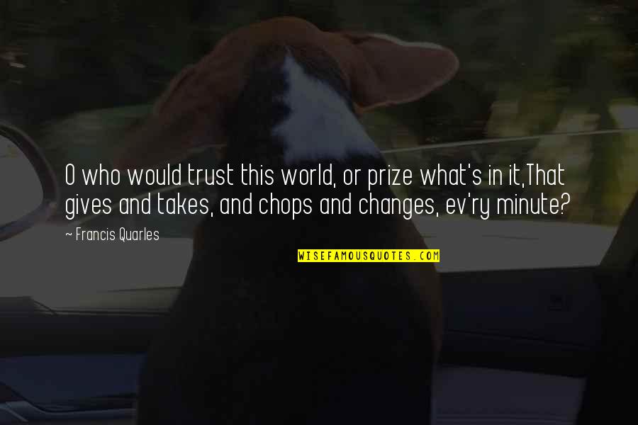 Ev'ryt'ing Quotes By Francis Quarles: O who would trust this world, or prize