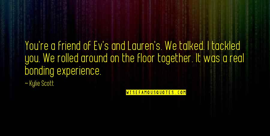 Ev'ryt'ing Quotes By Kylie Scott: You're a friend of Ev's and Lauren's. We