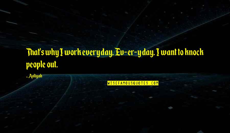 Ev'rywhere Quotes By Aaliyah: That's why I work every day. Ev-er-y day.