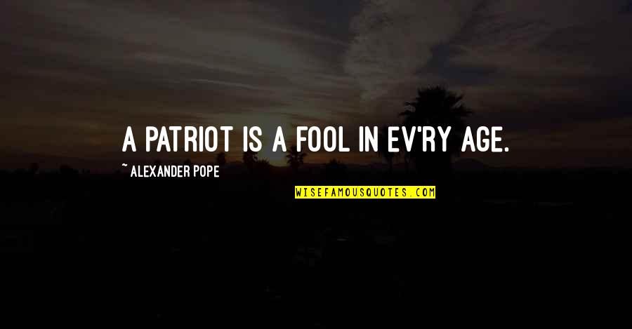 Ev'rywhere Quotes By Alexander Pope: A patriot is a fool in ev'ry age.