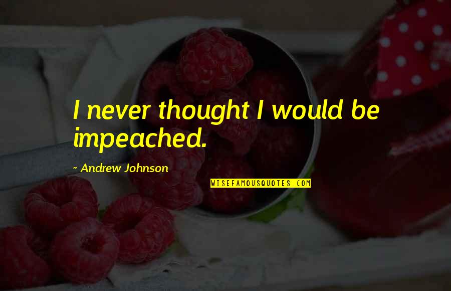 Evsei Quotes By Andrew Johnson: I never thought I would be impeached.