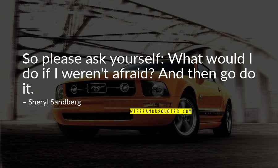 Evtime Quotes By Sheryl Sandberg: So please ask yourself: What would I do