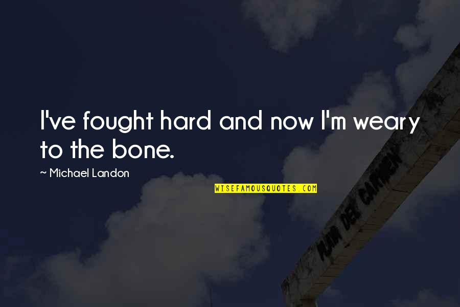 Evtimova Quotes By Michael Landon: I've fought hard and now I'm weary to