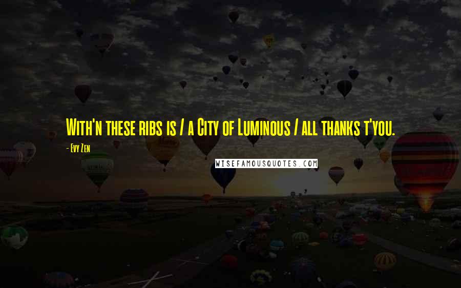 Evy Zen quotes: With'n these ribs is / a City of Luminous / all thanks t'you.