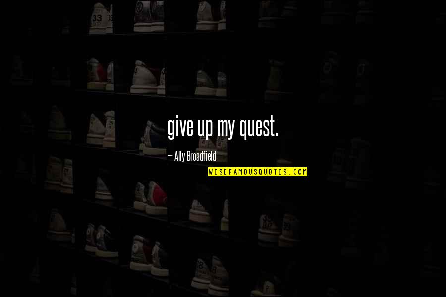Ew Swanton Quotes By Ally Broadfield: give up my quest.