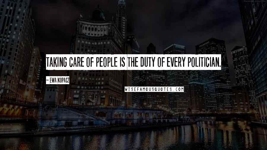 Ewa Kopacz quotes: Taking care of people is the duty of every politician.