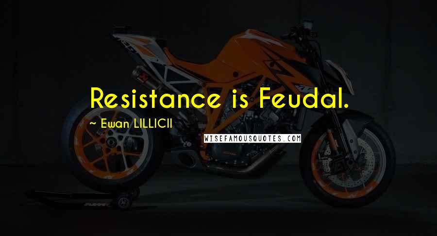 Ewan LILLICII quotes: Resistance is Feudal.