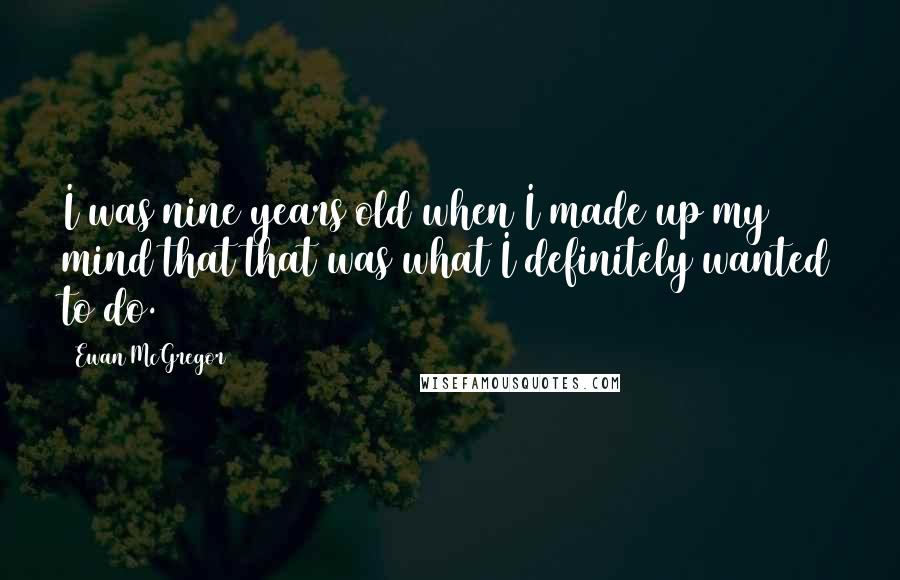 Ewan McGregor quotes: I was nine years old when I made up my mind that that was what I definitely wanted to do.