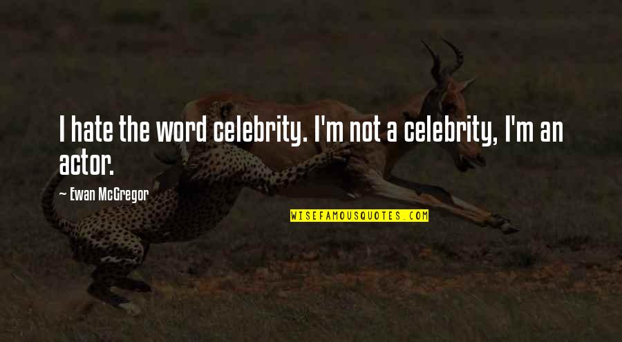 Ewan Mcgregor Quotes By Ewan McGregor: I hate the word celebrity. I'm not a