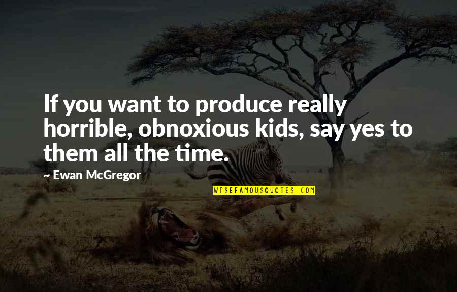 Ewan Mcgregor Quotes By Ewan McGregor: If you want to produce really horrible, obnoxious