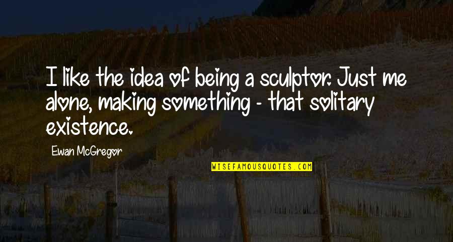 Ewan Mcgregor Quotes By Ewan McGregor: I like the idea of being a sculptor.