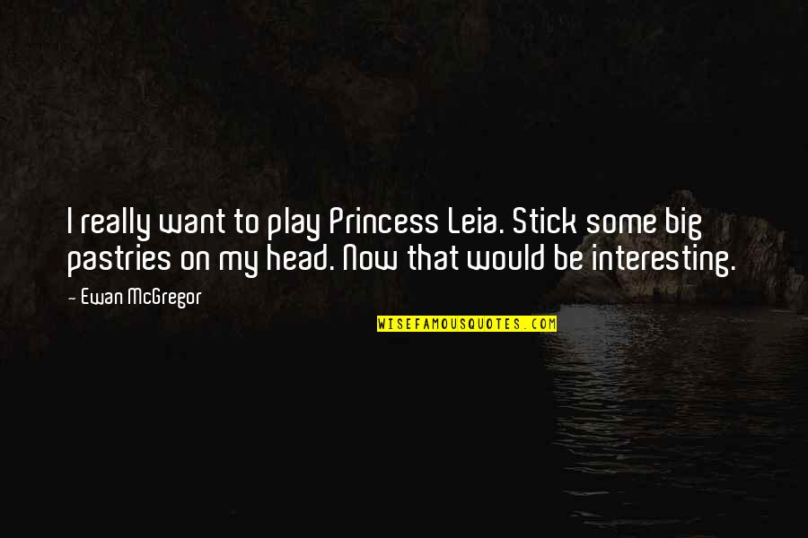 Ewan Mcgregor Quotes By Ewan McGregor: I really want to play Princess Leia. Stick