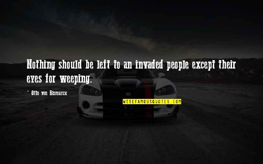 Ewan Mcintosh Quotes By Otto Von Bismarck: Nothing should be left to an invaded people Ewan Mcintosh Quotes By Otto Von Bismarck: Nothing should be left to an invaded people