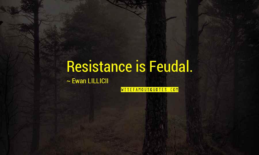 Ewan Quotes By Ewan LILLICII: Resistance is Feudal.