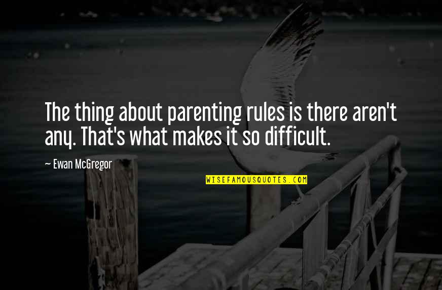 Ewan Quotes By Ewan McGregor: The thing about parenting rules is there aren't