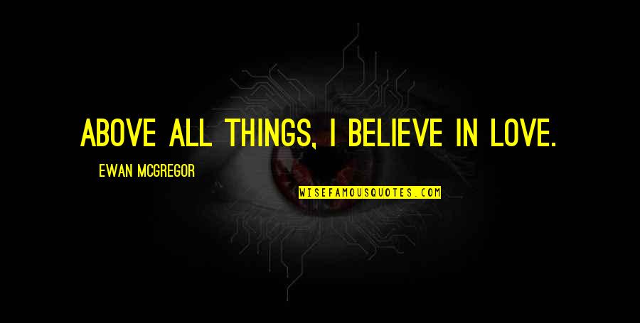 Ewan Quotes By Ewan McGregor: Above all things, I believe in love.