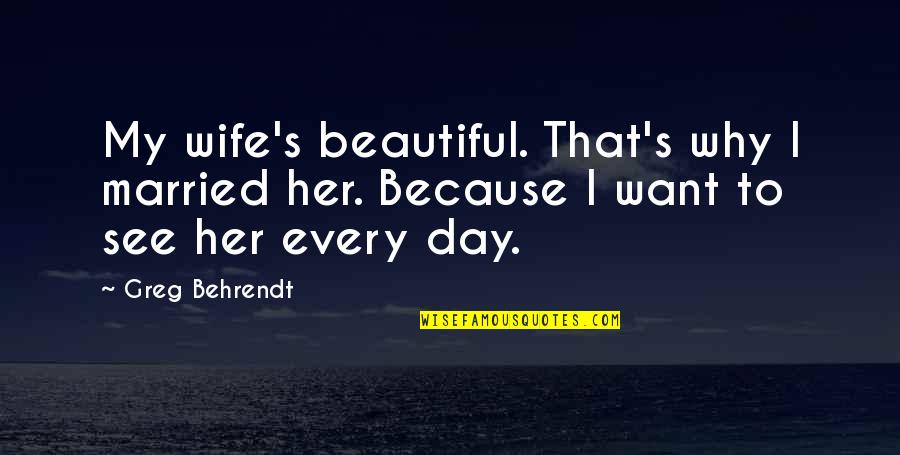 Ewane Kud Quotes By Greg Behrendt: My wife's beautiful. That's why I married her.