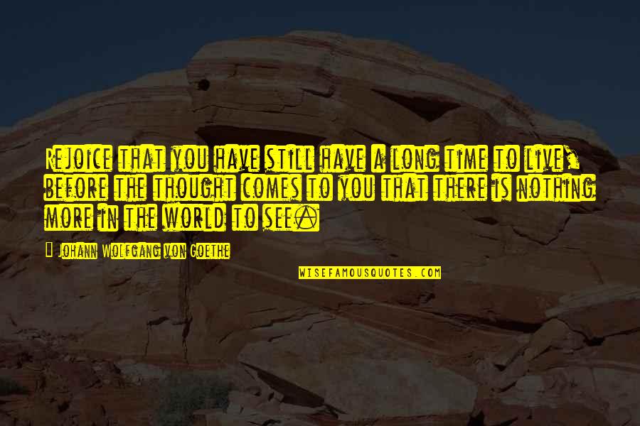Ewane Kud Quotes By Johann Wolfgang Von Goethe: Rejoice that you have still have a long Ewane Kud Quotes By Johann Wolfgang Von Goethe: Rejoice that you have still have a long
