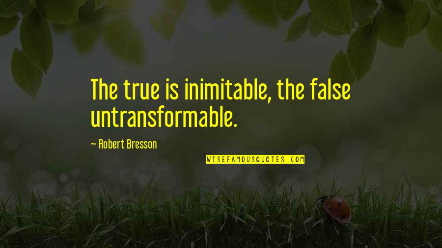 Ewe Bible Quotes By Robert Bresson: The true is inimitable, the false untransformable.