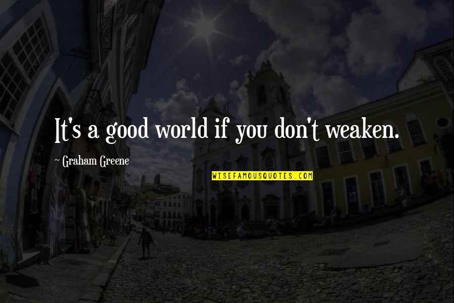 Ewelure Quotes By Graham Greene: It's a good world if you don't weaken. Ewelure Quotes By Graham Greene: It's a good world if you don't weaken.