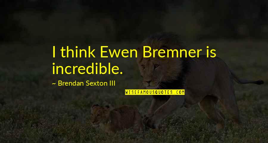 Ewen Bremner Quotes By Brendan Sexton III: I think Ewen Bremner is incredible.
