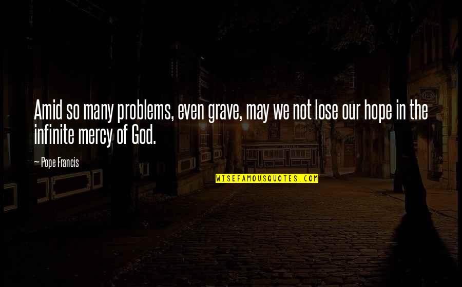 Ewens Of Cornhill Quotes By Pope Francis: Amid so many problems, even grave, may we Ewens Of Cornhill Quotes By Pope Francis: Amid so many problems, even grave, may we