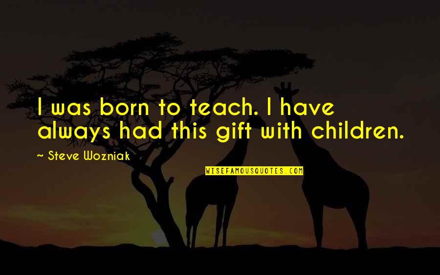 Ewens Templars Quotes By Steve Wozniak: I was born to teach. I have always Ewens Templars Quotes By Steve Wozniak: I was born to teach. I have always