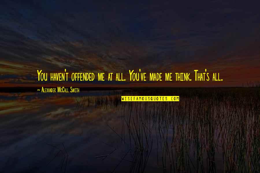 Ewer Quotes By Alexander McCall Smith: You haven't offended me at all. You've made Ewer Quotes By Alexander McCall Smith: You haven't offended me at all. You've made