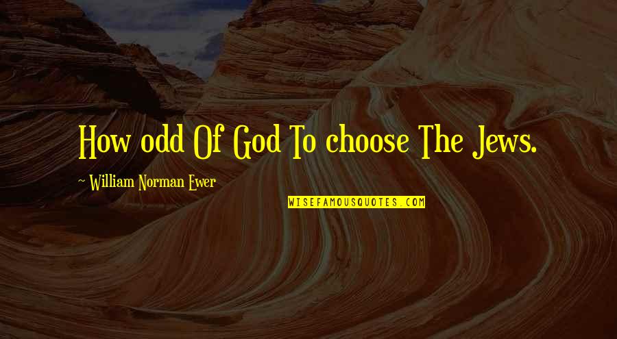 Ewer Quotes By William Norman Ewer: How odd Of God To choose The Jews. Ewer Quotes By William Norman Ewer: How odd Of God To choose The Jews.