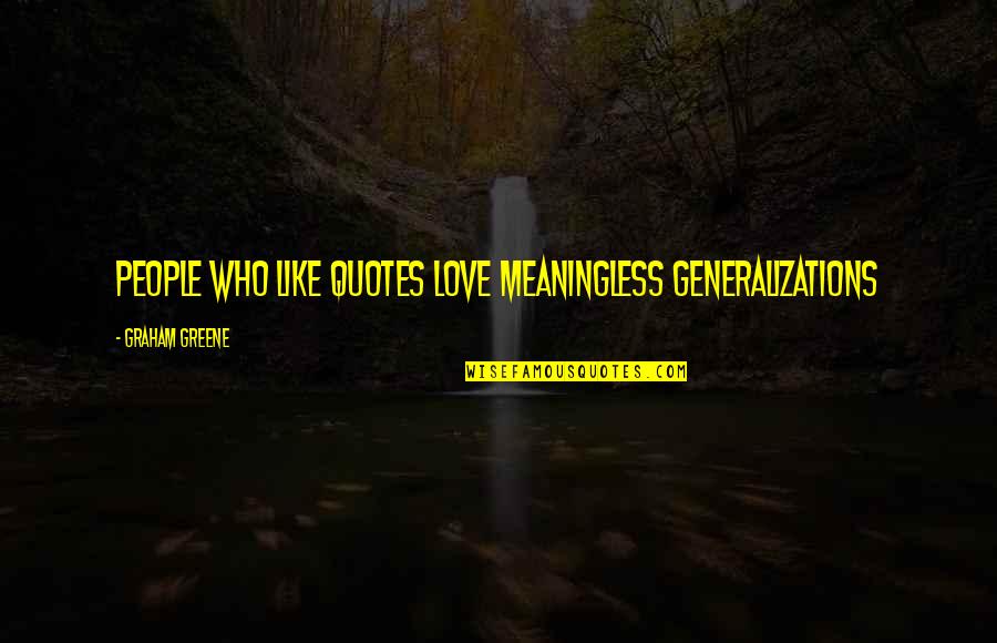 Ewerton Rocha Quotes By Graham Greene: People who like quotes love meaningless generalizations Ewerton Rocha Quotes By Graham Greene: People who like quotes love meaningless generalizations