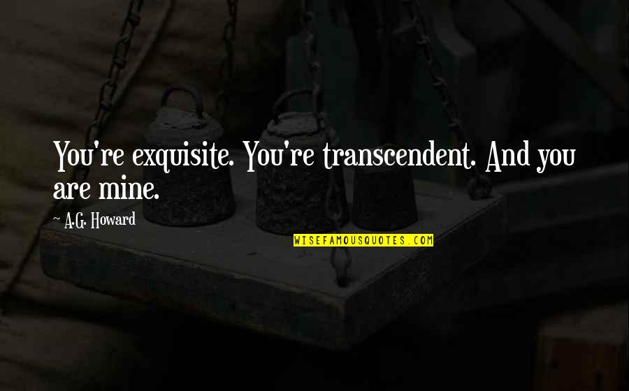 Ewgema Quotes By A.G. Howard: You're exquisite. You're transcendent. And you are mine.