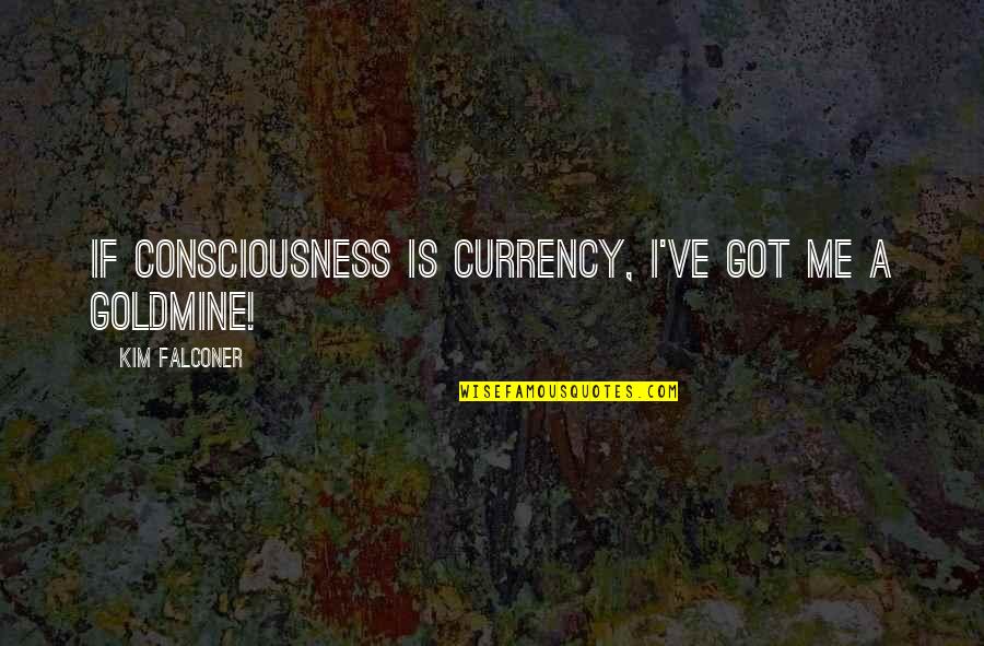 Ewig Quotes By Kim Falconer: If consciousness is currency, I've got me a