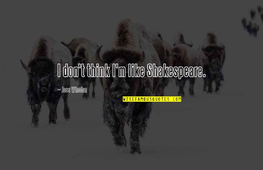 Ewiger Wald Quotes By Joss Whedon: I don't think I'm like Shakespeare. Ewiger Wald Quotes By Joss Whedon: I don't think I'm like Shakespeare.