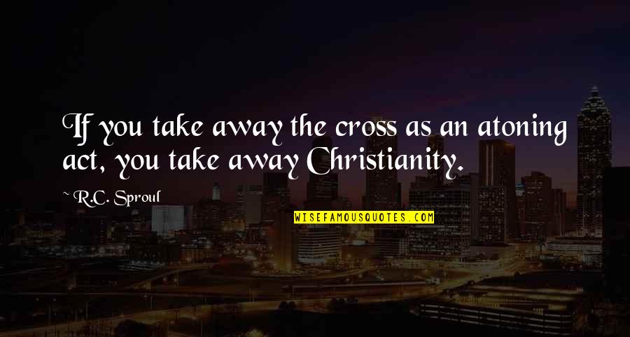 Ewiges Zauberbuch Quotes By R.C. Sproul: If you take away the cross as an
